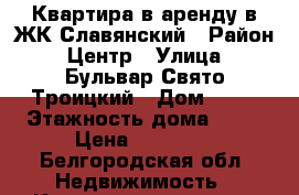 Квартира в аренду в ЖК Славянский › Район ­ Центр › Улица ­ Бульвар Свято-Троицкий › Дом ­ 11 › Этажность дома ­ 16 › Цена ­ 25 000 - Белгородская обл. Недвижимость » Квартиры аренда   . Белгородская обл.